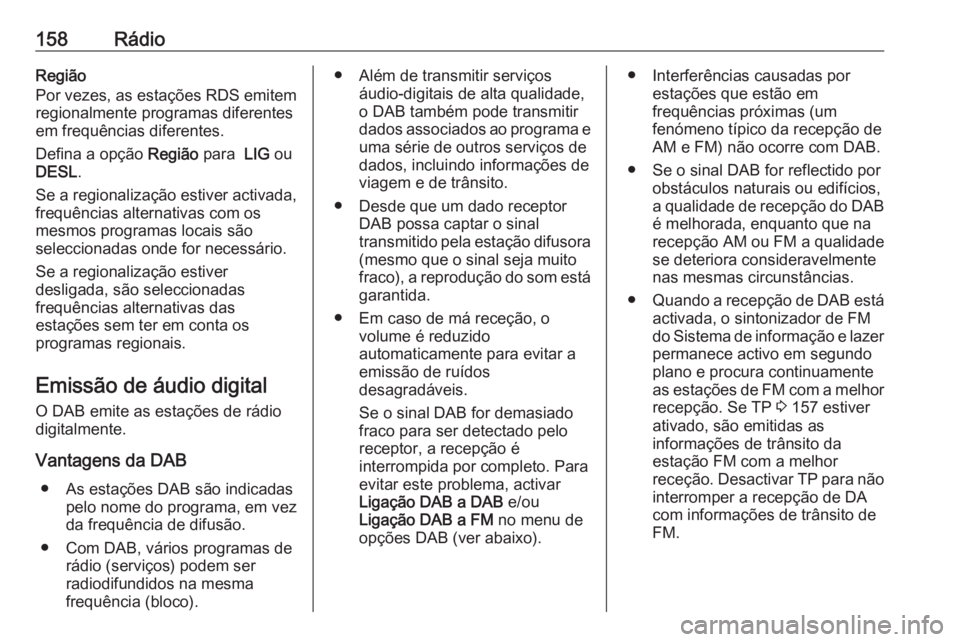 OPEL ASTRA K 2018 Manual de Informação e Lazer (in Portugues) 158RádioRegião
Por vezes, as estações RDS emitem
regionalmente programas diferentes
em frequências diferentes.
Defina a opção Região para LIG ou
DESL .
Se a regionalização estiver activada OPEL ASTRA K 2018 Manual de Informação e Lazer (in Portugues) 158RádioRegião
Por vezes, as estações RDS emitem
regionalmente programas diferentes
em frequências diferentes.
Defina a opção Região para LIG ou
DESL .
Se a regionalização estiver activada