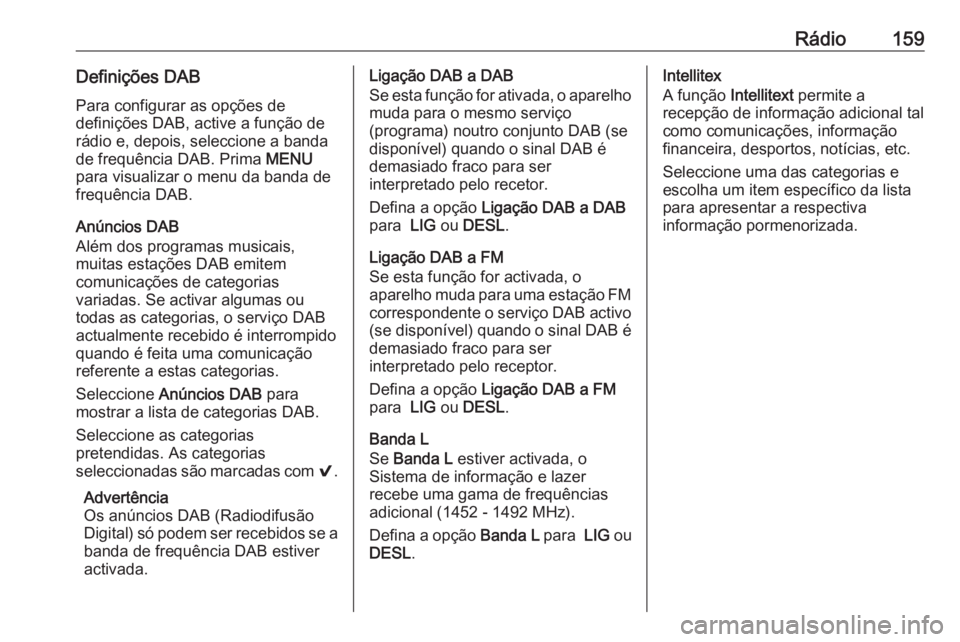 OPEL ASTRA K 2018 Manual de Informação e Lazer (in Portugues) Rádio159Definições DAB
Para configurar as opções de
definições DAB, active a função de
rádio e, depois, seleccione a banda
de frequência DAB. Prima MENU
para visualizar o menu da banda de
OPEL ASTRA K 2018 Manual de Informação e Lazer (in Portugues) Rádio159Definições DAB
Para configurar as opções de
definições DAB, active a função de
rádio e, depois, seleccione a banda
de frequência DAB. Prima MENU
para visualizar o menu da banda de
