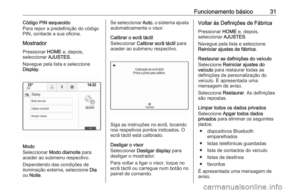 OPEL ASTRA K 2018  Manual de Informação e Lazer (in Portugues) Funcionamento básico31Código PIN esquecido
Para repor a predefinição do código
PIN, contacte a sua oficina.
Mostrador Pressionar  HOME e, depois,
seleccionar  AJUSTES.
Navegue pela lista e selecc