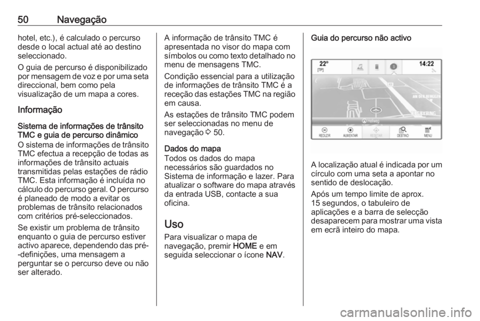 OPEL ASTRA K 2018 Manual de Informação e Lazer (in Portugues) 50Navegaçãohotel, etc.), é calculado o percurso
desde o local actual até ao destino
seleccionado.
O guia de percurso é disponibilizado
por mensagem de voz e por uma seta
direccional, bem como pel OPEL ASTRA K 2018 Manual de Informação e Lazer (in Portugues) 50Navegaçãohotel, etc.), é calculado o percurso
desde o local actual até ao destino
seleccionado.
O guia de percurso é disponibilizado
por mensagem de voz e por uma seta
direccional, bem como pel