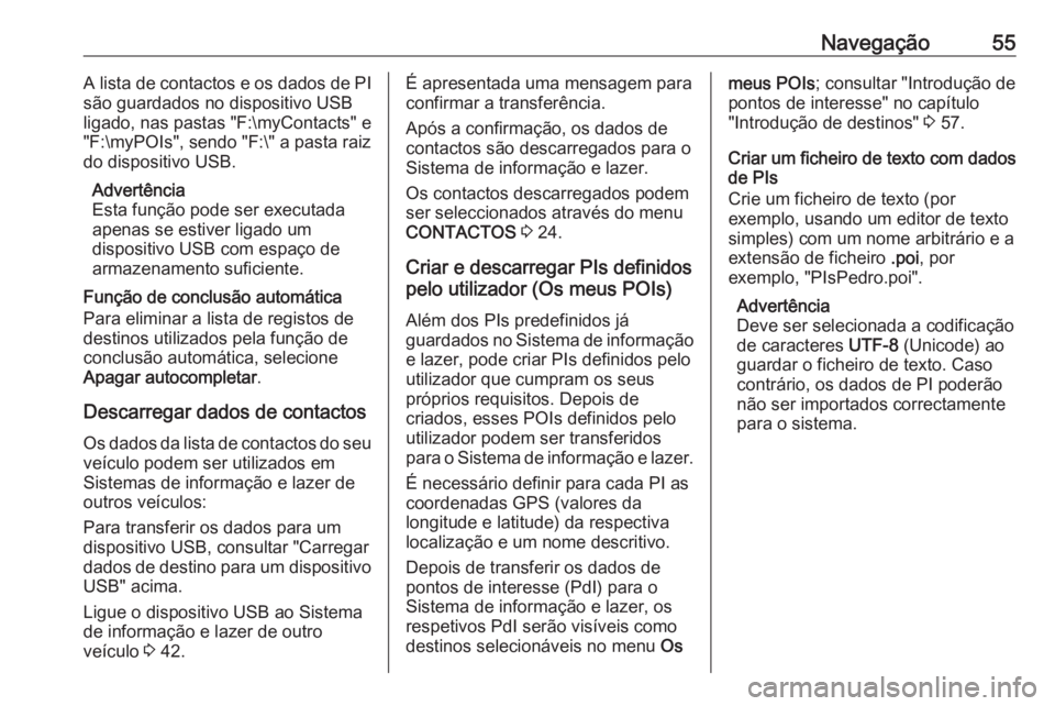 OPEL ASTRA K 2018 Manual de Informação e Lazer (in Portugues) Navegação55A lista de contactos e os dados de PI
são guardados no dispositivo USB
ligado, nas pastas "F:\myContacts" e
"F:\myPOIs", sendo "F:\" a pasta raiz
do dispositivo U OPEL ASTRA K 2018 Manual de Informação e Lazer (in Portugues) Navegação55A lista de contactos e os dados de PI
são guardados no dispositivo USB
ligado, nas pastas "F:\myContacts" e
"F:\myPOIs", sendo "F:\" a pasta raiz
do dispositivo U