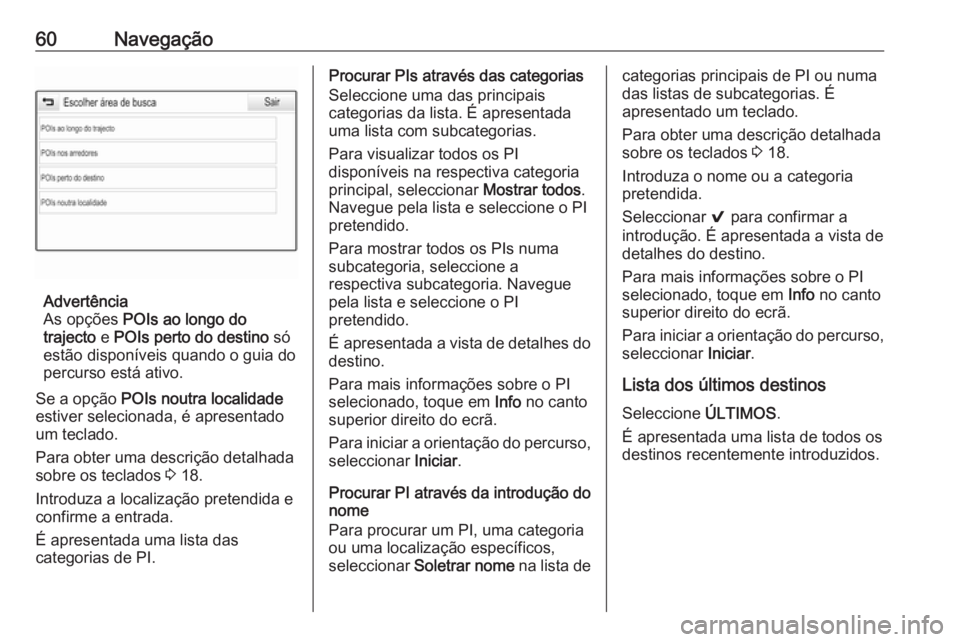 OPEL ASTRA K 2018 Manual de Informação e Lazer (in Portugues) 60Navegação
Advertência
As opções POIs ao longo do
trajecto e POIs perto do destino só
estão disponíveis quando o guia do
percurso está ativo.
Se a opção POIs noutra localidade
estiver OPEL ASTRA K 2018 Manual de Informação e Lazer (in Portugues) 60Navegação
Advertência
As opções POIs ao longo do
trajecto e POIs perto do destino só
estão disponíveis quando o guia do
percurso está ativo.
Se a opção POIs noutra localidade
estiver