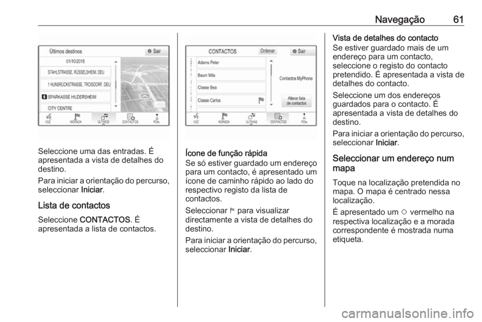OPEL ASTRA K 2018 Manual de Informação e Lazer (in Portugues) Navegação61
Seleccione uma das entradas. É
apresentada a vista de detalhes do
destino.
Para iniciar a orientação do percurso,
seleccionar Iniciar.
Lista de contactos Seleccione CONTACTOS . É
a OPEL ASTRA K 2018 Manual de Informação e Lazer (in Portugues) Navegação61
Seleccione uma das entradas. É
apresentada a vista de detalhes do
destino.
Para iniciar a orientação do percurso,
seleccionar Iniciar.
Lista de contactos Seleccione CONTACTOS . É
a