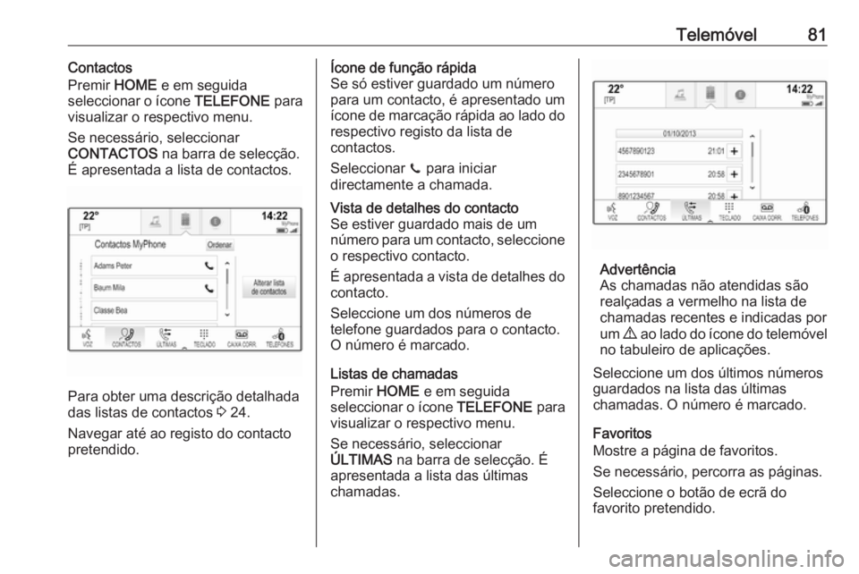 OPEL ASTRA K 2018 Manual de Informação e Lazer (in Portugues) Telemóvel81Contactos
Premir HOME e em seguida
seleccionar o ícone TELEFONE para
visualizar o respectivo menu.
Se necessário, seleccionar
CONTACTOS na barra de selecção.
É apresentada a lista OPEL ASTRA K 2018 Manual de Informação e Lazer (in Portugues) Telemóvel81Contactos
Premir HOME e em seguida
seleccionar o ícone TELEFONE para
visualizar o respectivo menu.
Se necessário, seleccionar
CONTACTOS na barra de selecção.
É apresentada a lista