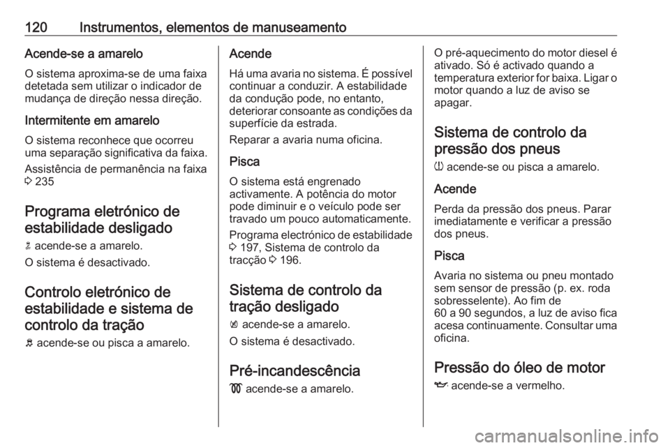 OPEL ASTRA K 2018 Manual de Instruções (in Portugues) 120Instrumentos, elementos de manuseamentoAcende-se a amarelo
O sistema aproxima-se de uma faixa
detetada sem utilizar o indicador de
mudança de direção nessa direção.
Intermitente em amarelo O s OPEL ASTRA K 2018 Manual de Instruções (in Portugues) 120Instrumentos, elementos de manuseamentoAcende-se a amarelo
O sistema aproxima-se de uma faixa
detetada sem utilizar o indicador de
mudança de direção nessa direção.
Intermitente em amarelo O s