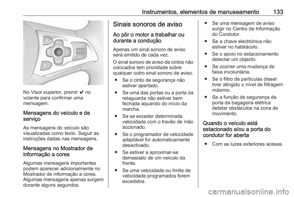 OPEL ASTRA K 2018  Manual de Instruções (in Portugues) Instrumentos, elementos de manuseamento133
No Visor superior, premir 9 no
volante para confirmar uma
mensagem.
Mensagens do veículo e de
serviço
As mensagens do veículo são
visualizadas como texto