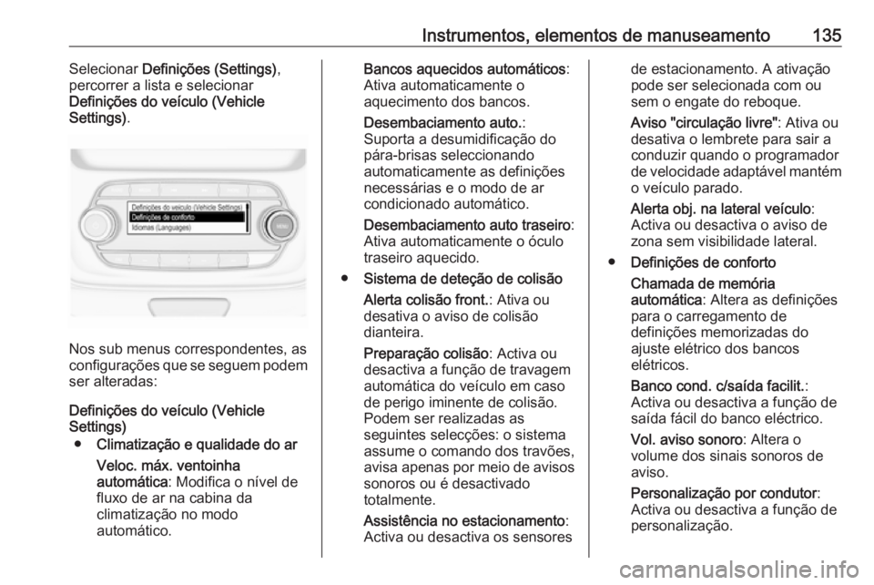 OPEL ASTRA K 2018  Manual de Instruções (in Portugues) Instrumentos, elementos de manuseamento135Selecionar Definições (Settings) ,
percorrer a lista e selecionar Definições do veículo (Vehicle
Settings) .
Nos sub menus correspondentes, as
configura