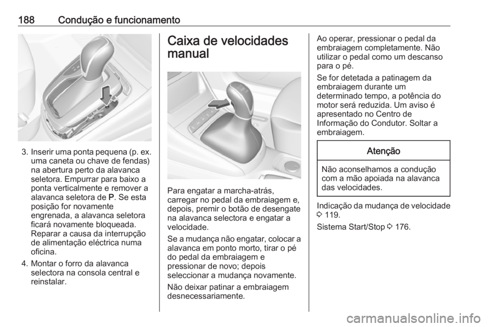 OPEL ASTRA K 2018 Manual de Instruções (in Portugues) 188Condução e funcionamento
3.Inserir uma ponta pequena (p. ex.
uma caneta ou chave de fendas)
na abertura perto da alavanca
seletora. Empurrar para baixo a
ponta verticalmente e remover a
alavanca OPEL ASTRA K 2018 Manual de Instruções (in Portugues) 188Condução e funcionamento
3.Inserir uma ponta pequena (p. ex.
uma caneta ou chave de fendas)
na abertura perto da alavanca
seletora. Empurrar para baixo a
ponta verticalmente e remover a
alavanca