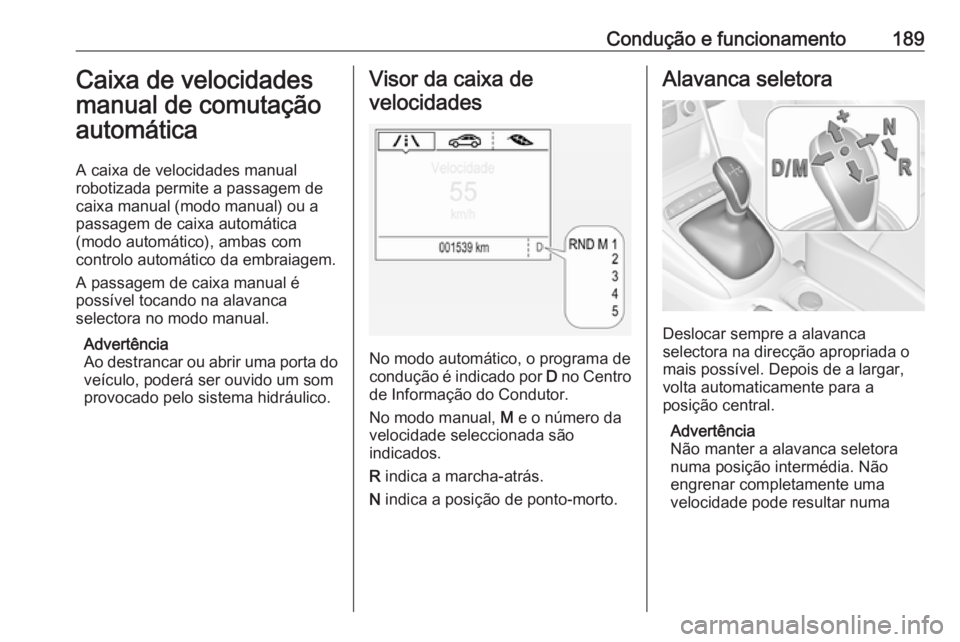 OPEL ASTRA K 2018 Manual de Instruções (in Portugues) Condução e funcionamento189Caixa de velocidades
manual de comutação
automática
A caixa de velocidades manual
robotizada permite a passagem de
caixa manual (modo manual) ou a
passagem de caixa aut OPEL ASTRA K 2018 Manual de Instruções (in Portugues) Condução e funcionamento189Caixa de velocidades
manual de comutação
automática
A caixa de velocidades manual
robotizada permite a passagem de
caixa manual (modo manual) ou a
passagem de caixa aut