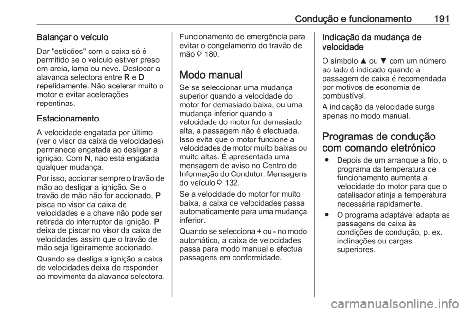 OPEL ASTRA K 2018 Manual de Instruções (in Portugues) Condução e funcionamento191Balançar o veículo
Dar "esticões" com a caixa só é
permitido se o veículo estiver preso
em areia, lama ou neve. Deslocar a
alavanca selectora entre R e D
r OPEL ASTRA K 2018 Manual de Instruções (in Portugues) Condução e funcionamento191Balançar o veículo
Dar "esticões" com a caixa só é
permitido se o veículo estiver preso
em areia, lama ou neve. Deslocar a
alavanca selectora entre R e D
r