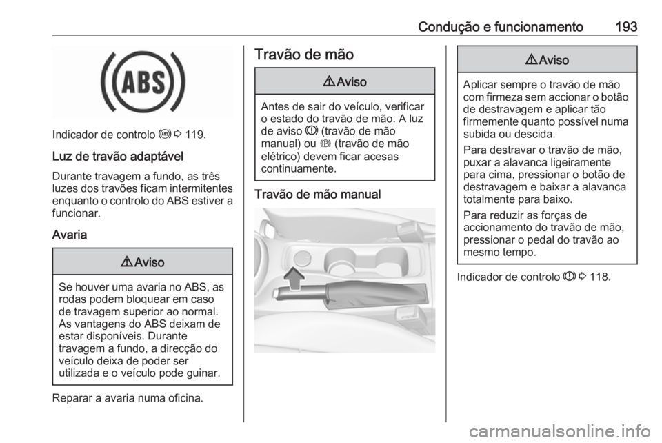 OPEL ASTRA K 2018 Manual de Instruções (in Portugues) Condução e funcionamento193
Indicador de controlo u 3 119.
Luz de travão adaptável
Durante travagem a fundo, as três
luzes dos travões ficam intermitentes enquanto o controlo do ABS estiver a
f OPEL ASTRA K 2018 Manual de Instruções (in Portugues) Condução e funcionamento193
Indicador de controlo u 3 119.
Luz de travão adaptável
Durante travagem a fundo, as três
luzes dos travões ficam intermitentes enquanto o controlo do ABS estiver a
f
