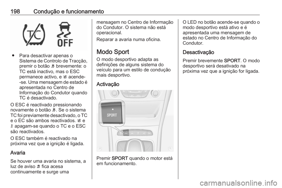 OPEL ASTRA K 2018 Manual de Instruções (in Portugues) 198Condução e funcionamento
● Para desactivar apenas oSistema de Controlo de Tracção,
premir o botão b brevemente: o
TC está inactivo, mas o ESC
permanece activo, e k acende-
-se. Uma mensag OPEL ASTRA K 2018 Manual de Instruções (in Portugues) 198Condução e funcionamento
● Para desactivar apenas oSistema de Controlo de Tracção,
premir o botão b brevemente: o
TC está inactivo, mas o ESC
permanece activo, e k acende-
-se. Uma mensag