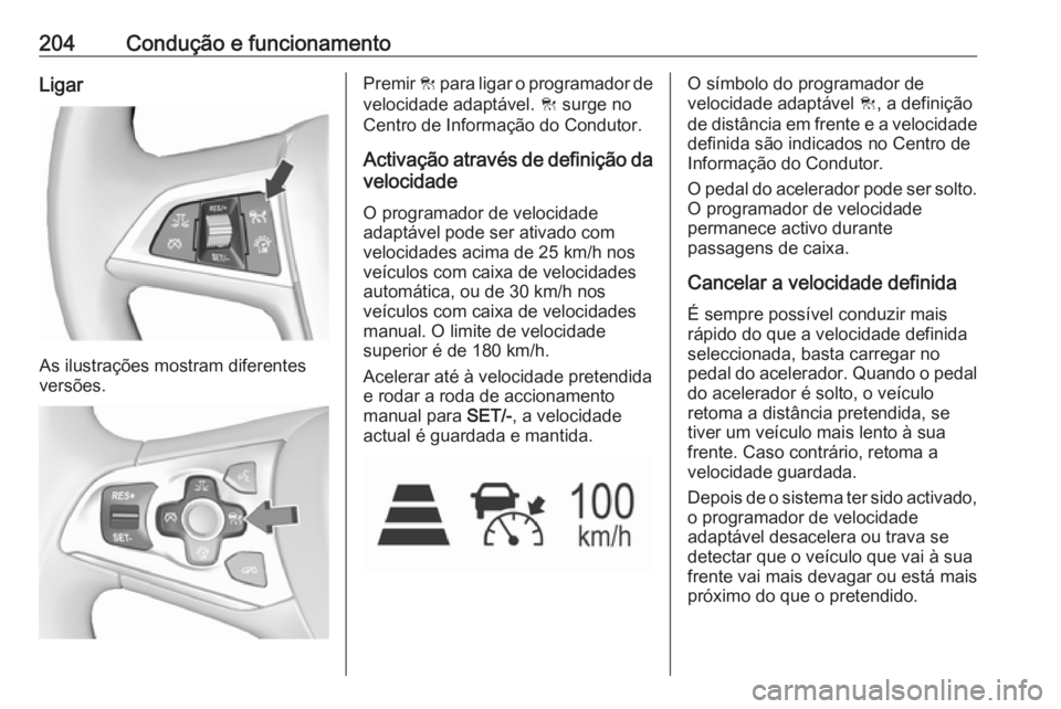 OPEL ASTRA K 2018 Manual de Instruções (in Portugues) 204Condução e funcionamentoLigar
As ilustrações mostram diferentes
versões.
Premir C para ligar o programador de
velocidade adaptável. C surge no
Centro de Informação do Condutor.
Activaçã OPEL ASTRA K 2018 Manual de Instruções (in Portugues) 204Condução e funcionamentoLigar
As ilustrações mostram diferentes
versões.
Premir C para ligar o programador de
velocidade adaptável. C surge no
Centro de Informação do Condutor.
Activaçã