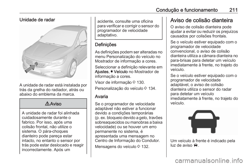 OPEL ASTRA K 2018 Manual de Instruções (in Portugues) Condução e funcionamento211Unidade de radar
A unidade de radar está instalada por
trás da grelha do radiador, atrás ou
abaixo do emblema da marca.
9 Aviso
A unidade de radar foi alinhada
cuidados OPEL ASTRA K 2018 Manual de Instruções (in Portugues) Condução e funcionamento211Unidade de radar
A unidade de radar está instalada por
trás da grelha do radiador, atrás ou
abaixo do emblema da marca.
9 Aviso
A unidade de radar foi alinhada
cuidados
