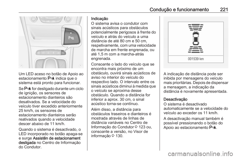 OPEL ASTRA K 2018  Manual de Instruções (in Portugues) Condução e funcionamento221
Um LED aceso no botão de Apoio aoestacionamento  r indica que o
sistema está pronto para funcionar.
Se  r  for desligado durante um ciclo
de ignição, os sensores de
e