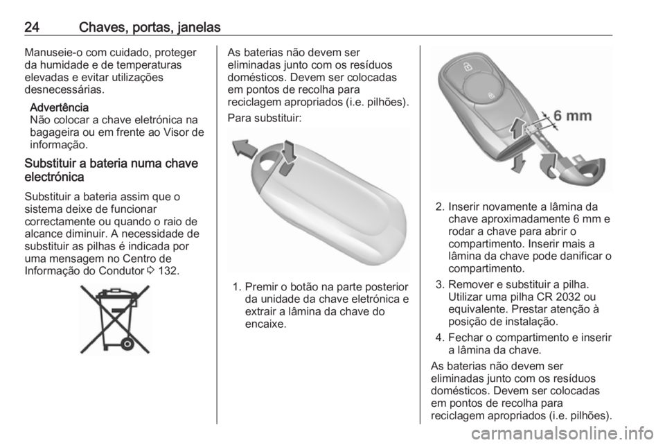 OPEL ASTRA K 2018  Manual de Instruções (in Portugues) 24Chaves, portas, janelasManuseie-o com cuidado, protegerda humidade e de temperaturas
elevadas e evitar utilizações
desnecessárias.
Advertência
Não colocar a chave eletrónica na
bagageira ou em