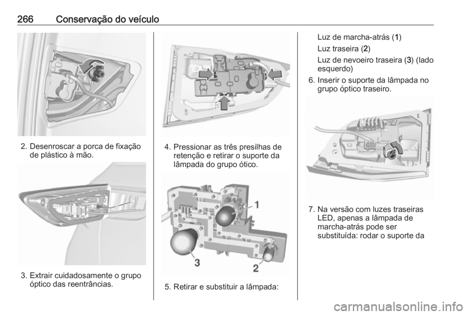 OPEL ASTRA K 2018  Manual de Instruções (in Portugues) 266Conservação do veículo
2. Desenroscar a porca de fixaçãode plástico à mão.
3. Extrair cuidadosamente o grupoóptico das reentrâncias.
4. Pressionar as três presilhas deretenção e retira