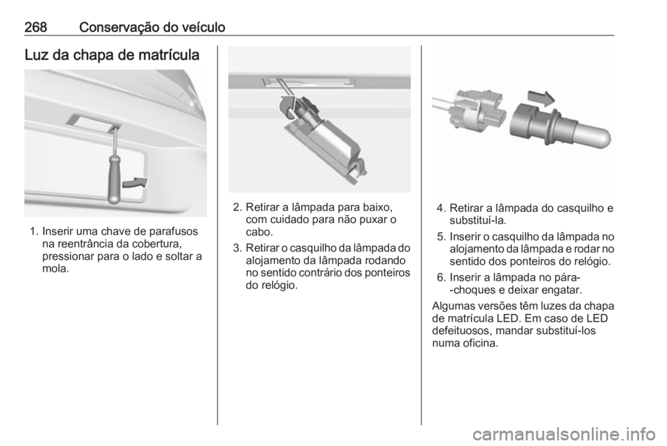 OPEL ASTRA K 2018  Manual de Instruções (in Portugues) 268Conservação do veículoLuz da chapa de matrícula
1. Inserir uma chave de parafusosna reentrância da cobertura,
pressionar para o lado e soltar a
mola.
2. Retirar a lâmpada para baixo, com cuid