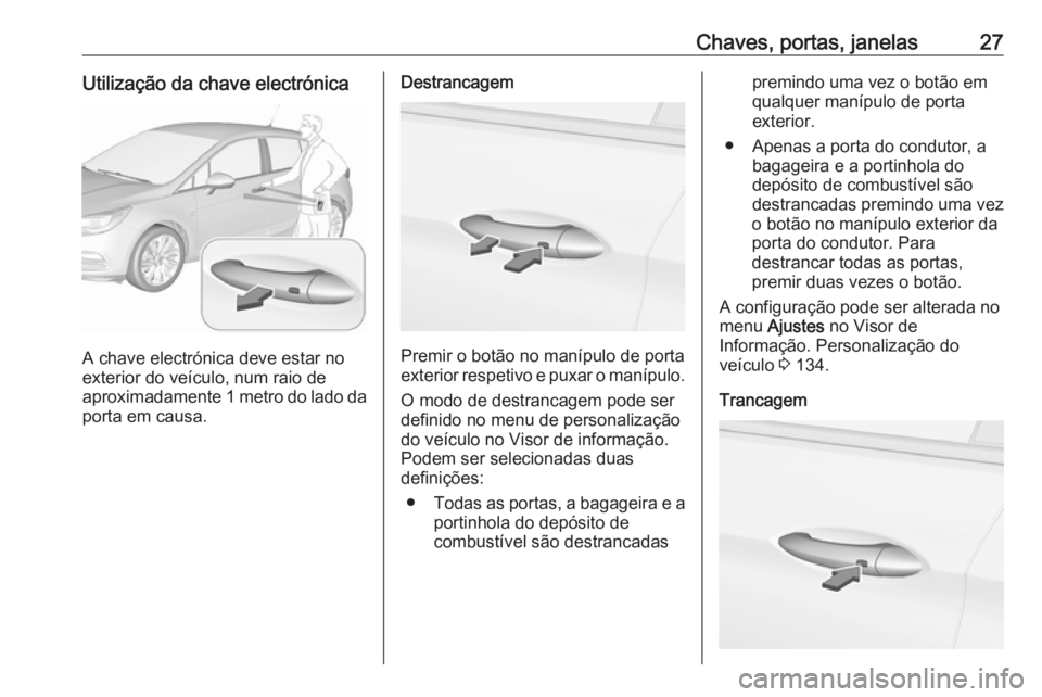 OPEL ASTRA K 2018  Manual de Instruções (in Portugues) Chaves, portas, janelas27Utilização da chave electrónica
A chave electrónica deve estar no
exterior do veículo, num raio de
aproximadamente 1 metro do lado da
porta em causa.
Destrancagem
Premir 