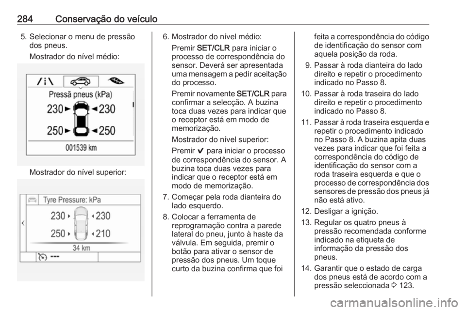 OPEL ASTRA K 2018  Manual de Instruções (in Portugues) 284Conservação do veículo5. Selecionar o menu de pressãodos pneus.
Mostrador do nível médio:
Mostrador do nível superior:
6. Mostrador do nível médio: Premir  SET/CLR  para iniciar o
processo