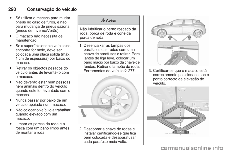 OPEL ASTRA K 2018  Manual de Instruções (in Portugues) 290Conservação do veículo● Só utilizar o macaco para mudarpneus no caso de furos, e não
para mudança de pneus sazonal
(pneus de Inverno/Verão).
● O macaco não necessita de manutenção.
