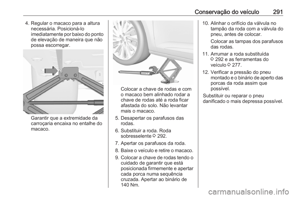 OPEL ASTRA K 2018  Manual de Instruções (in Portugues) Conservação do veículo2914. Regular o macaco para a alturanecessária. Posicioná-lo
imediatamente por baixo do ponto de elevação de maneira que não
possa escorregar.
Garantir que a extremidade 