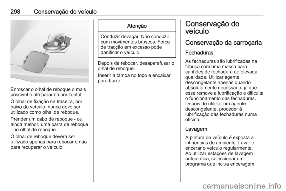 OPEL ASTRA K 2018  Manual de Instruções (in Portugues) 298Conservação do veículo
Enroscar o olhal de reboque o mais
possível e até parar na horizontal.
O olhal de fixação na traseira, por
baixo do veículo, nunca deve ser
utilizado como olhal de re