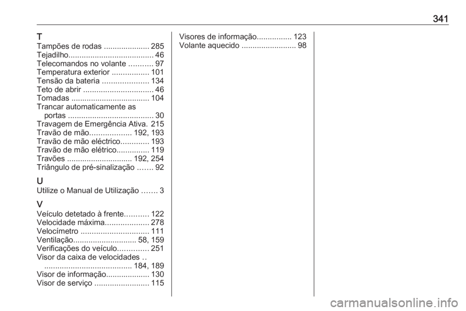 OPEL ASTRA K 2018  Manual de Instruções (in Portugues) 341T
Tampões de rodas ..................... 285
Tejadilho ....................................... 46
Telecomandos no volante  ...........97
Temperatura exterior  .................101
Tensão da bater