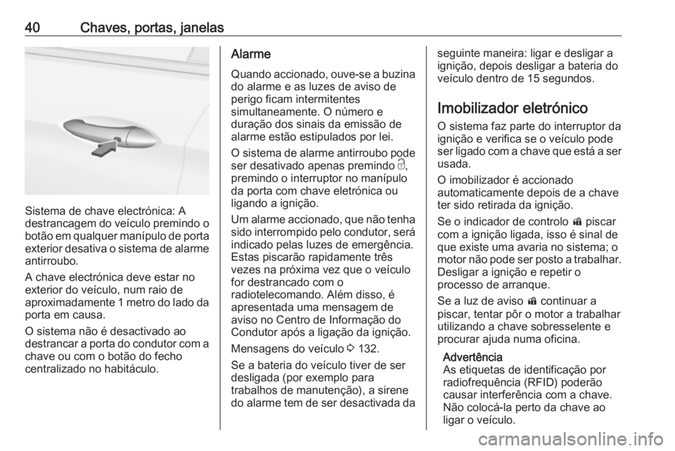 OPEL ASTRA K 2018  Manual de Instruções (in Portugues) 40Chaves, portas, janelas
Sistema de chave electrónica: A
destrancagem do veículo premindo o
botão em qualquer manípulo de porta
exterior desativa o sistema de alarme antirroubo.
A chave electrón