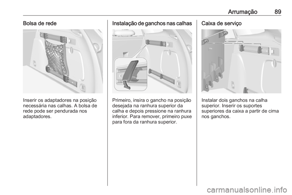 OPEL ASTRA K 2018 Manual de Instruções (in Portugues) Arrumação89Bolsa de rede
Inserir os adaptadores na posição
necessária nas calhas. A bolsa de
rede pode ser pendurada nos
adaptadores.
Instalação de ganchos nas calhas
Primeiro, insira o gancho OPEL ASTRA K 2018 Manual de Instruções (in Portugues) Arrumação89Bolsa de rede
Inserir os adaptadores na posição
necessária nas calhas. A bolsa de
rede pode ser pendurada nos
adaptadores.
Instalação de ganchos nas calhas
Primeiro, insira o gancho