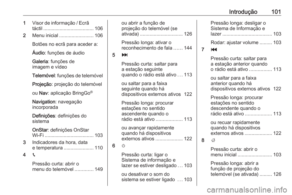 OPEL ASTRA K 2018.5 Manual de Informação e Lazer (in Portugues) Introdução1011Visor de informação / Ecrã
táctil ..................................... 106
2 Menu inicial ......................... 106
Botões no ecrã para aceder a:
Áudio : funções de áudi OPEL ASTRA K 2018.5 Manual de Informação e Lazer (in Portugues) Introdução1011Visor de informação / Ecrã
táctil ..................................... 106
2 Menu inicial ......................... 106
Botões no ecrã para aceder a:
Áudio : funções de áudi