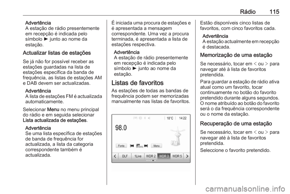 OPEL ASTRA K 2018.5  Manual de Informação e Lazer (in Portugues) Rádio115Advertência
A estação de rádio presentemente
em recepção é indicada pelo
símbolo  l junto ao nome da
estação.
Actualizar listas de estações
Se já não for possível receber as
es