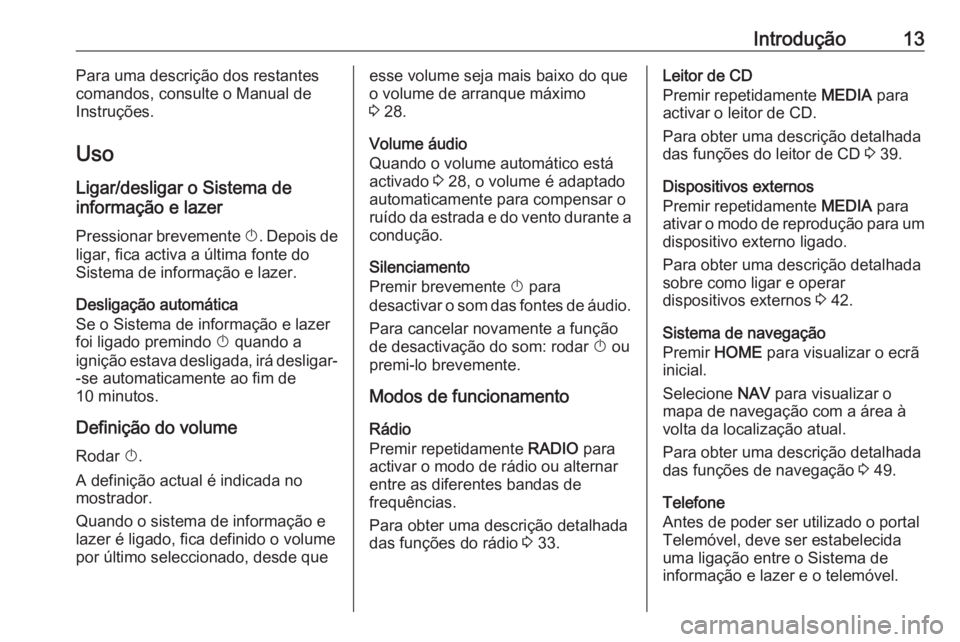 OPEL ASTRA K 2018.5  Manual de Informação e Lazer (in Portugues) Introdução13Para uma descrição dos restantes
comandos, consulte o Manual de
Instruções.
Uso Ligar/desligar o Sistema de
informação e lazer
Pressionar brevemente  X. Depois de
ligar, fica activ