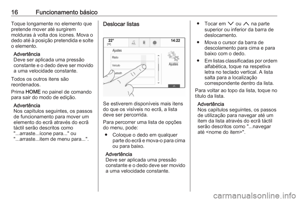 OPEL ASTRA K 2018.5  Manual de Informação e Lazer (in Portugues) 16Funcionamento básicoToque longamente no elemento que
pretende mover até surgirem
molduras à volta dos ícones. Mova o
dedo até à posição pretendida e solte o elemento.
Advertência
Deve ser a