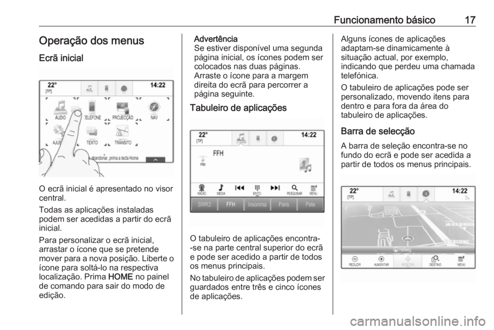 OPEL ASTRA K 2018.5  Manual de Informação e Lazer (in Portugues) Funcionamento básico17Operação dos menus
Ecrã inicial
O ecrã inicial é apresentado no visor
central.
Todas as aplicações instaladas
podem ser acedidas a partir do ecrã inicial.
Para personali