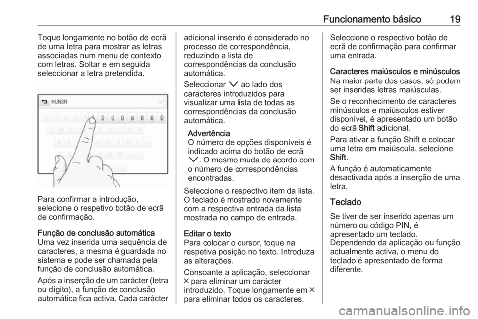 OPEL ASTRA K 2018.5  Manual de Informação e Lazer (in Portugues) Funcionamento básico19Toque longamente no botão de ecrã
de uma letra para mostrar as letras
associadas num menu de contexto
com letras. Soltar e em seguida
seleccionar a letra pretendida.
Para conf