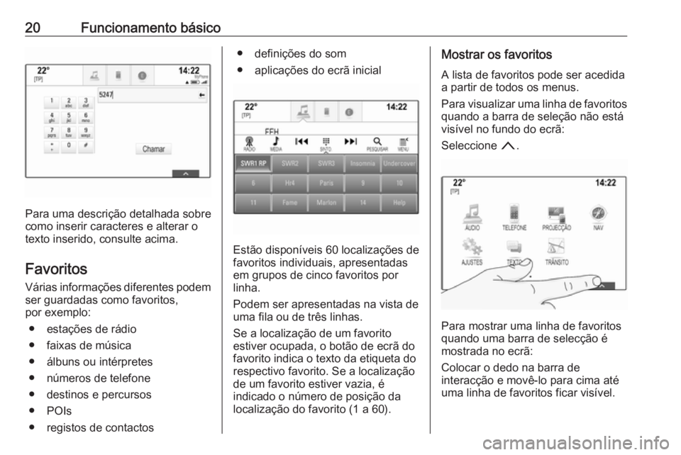 OPEL ASTRA K 2018.5  Manual de Informação e Lazer (in Portugues) 20Funcionamento básico
Para uma descrição detalhada sobre
como inserir caracteres e alterar o
texto inserido, consulte acima.
Favoritos Várias informações diferentes podem
ser guardadas como fav