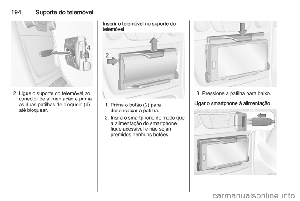 OPEL ASTRA K 2018.5  Manual de Informação e Lazer (in Portugues) 194Suporte do telemóvel
2. Ligue o suporte do telemóvel aoconector de alimentação e prima
as duas patilhas de bloqueio (4)
até bloquear.
Inserir o telemóvel no suporte do
telemóvel
1. Prima o b