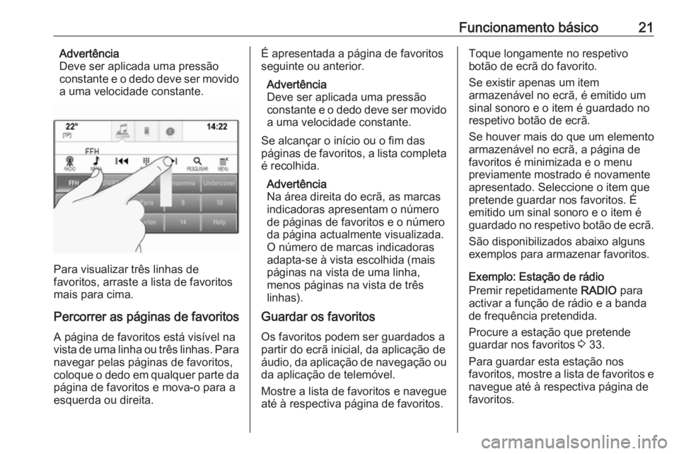 OPEL ASTRA K 2018.5  Manual de Informação e Lazer (in Portugues) Funcionamento básico21Advertência
Deve ser aplicada uma pressão constante e o dedo deve ser movido
a uma velocidade constante.
Para visualizar três linhas de
favoritos, arraste a lista de favorito