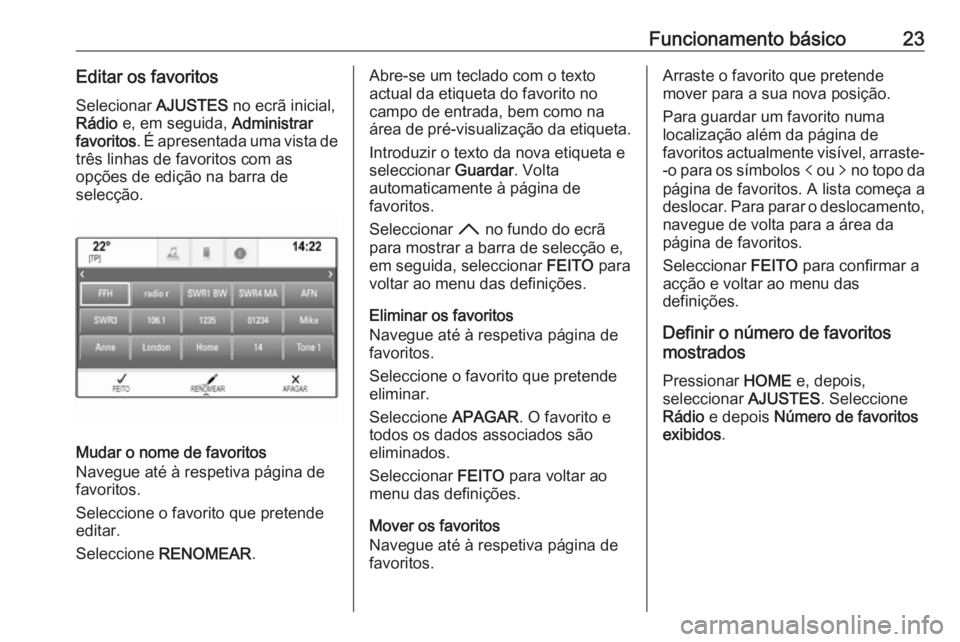 OPEL ASTRA K 2018.5  Manual de Informação e Lazer (in Portugues) Funcionamento básico23Editar os favoritosSelecionar  AJUSTES no ecrã inicial,
Rádio  e, em seguida,  Administrar
favoritos . É apresentada uma vista de
três linhas de favoritos com as
opções de