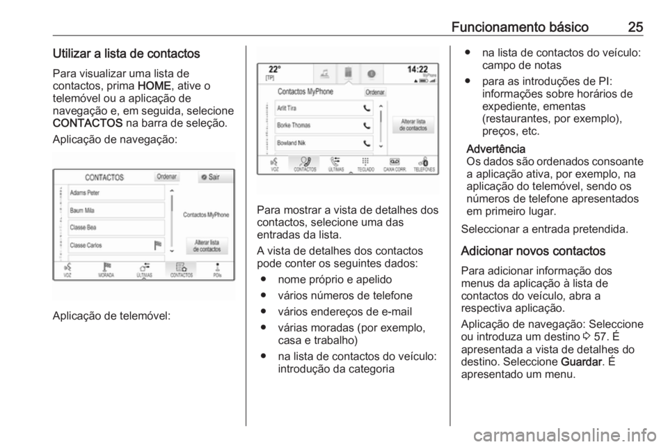 OPEL ASTRA K 2018.5  Manual de Informação e Lazer (in Portugues) Funcionamento básico25Utilizar a lista de contactosPara visualizar uma lista de
contactos, prima  HOME, ative o
telemóvel ou a aplicação de
navegação e, em seguida, selecione
CONTACTOS  na barra