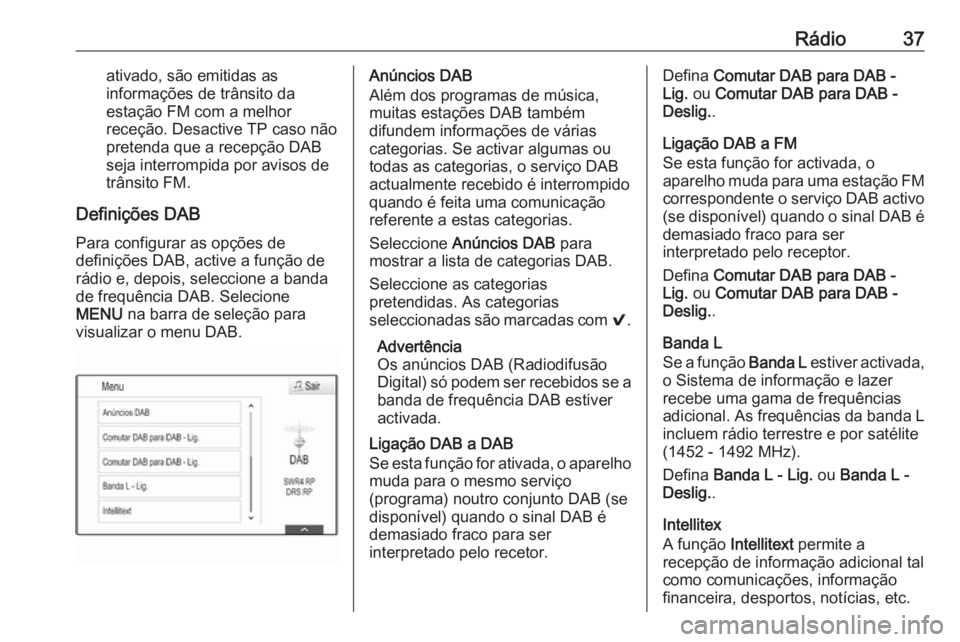 OPEL ASTRA K 2018.5  Manual de Informação e Lazer (in Portugues) Rádio37ativado, são emitidas as
informações de trânsito da
estação FM com a melhor
receção. Desactive TP caso não
pretenda que a recepção DAB
seja interrompida por avisos de
trânsito FM.
