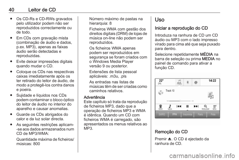 OPEL ASTRA K 2018.5  Manual de Informação e Lazer (in Portugues) 40Leitor de CD● Os CD-Rs e CD-RWs gravadospelo utilizador podem não serreproduzidos correctamente ou
de todo.
● Em CDs com gravação mista (combinação de áudio e dados,
p.ex. MP3), apenas as 
