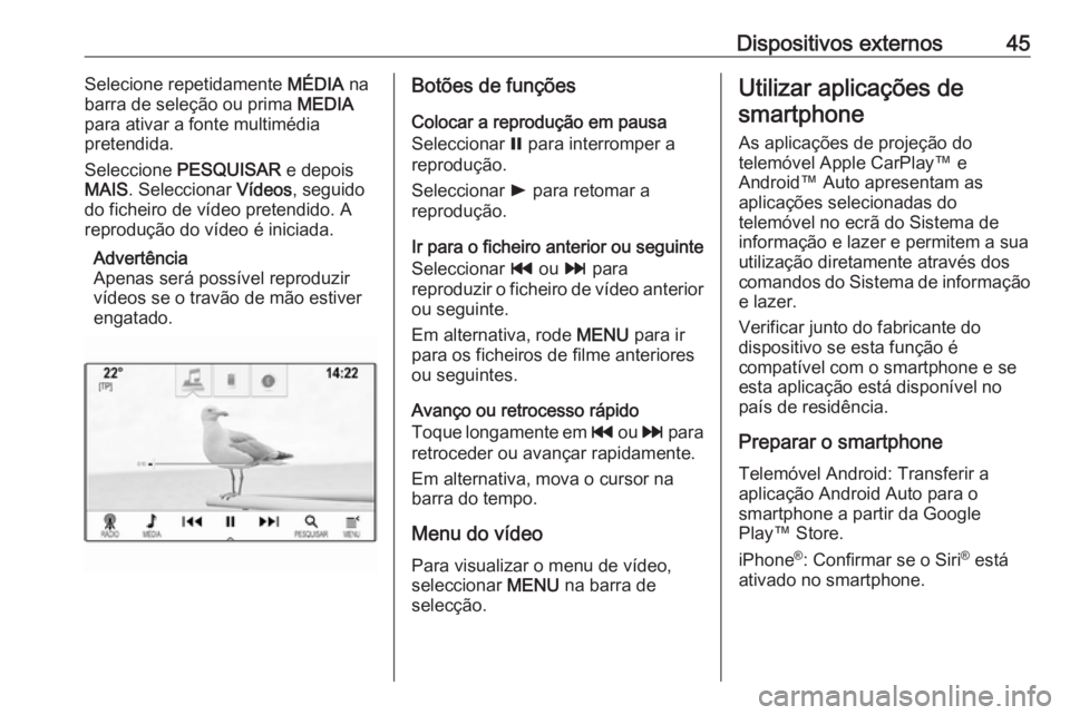 OPEL ASTRA K 2018.5  Manual de Informação e Lazer (in Portugues) Dispositivos externos45Selecione repetidamente MÉDIA na
barra de seleção ou prima  MEDIA
para ativar a fonte multimédia
pretendida.
Seleccione  PESQUISAR  e depois
MAIS . Seleccionar  Vídeos, seg