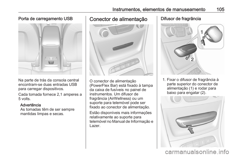 OPEL ASTRA K 2018.5 Manual de Instruções (in Portugues) Instrumentos, elementos de manuseamento105Porta de carregamento USB
Na parte de trás da consola central
encontram-se duas entradas USB
para carregar dispositivos.
Cada tomada fornece 2,1 amperes a
5 OPEL ASTRA K 2018.5 Manual de Instruções (in Portugues) Instrumentos, elementos de manuseamento105Porta de carregamento USB
Na parte de trás da consola central
encontram-se duas entradas USB
para carregar dispositivos.
Cada tomada fornece 2,1 amperes a
5