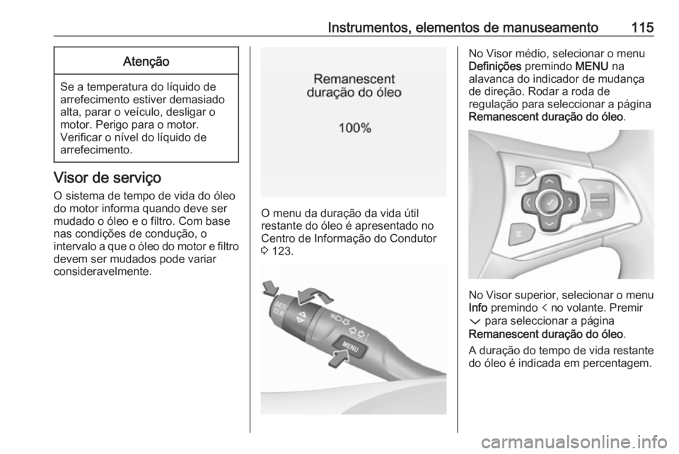 OPEL ASTRA K 2018.5 Manual de Instruções (in Portugues) Instrumentos, elementos de manuseamento115Atenção
Se a temperatura do líquido de
arrefecimento estiver demasiado
alta, parar o veículo, desligar o
motor. Perigo para o motor.
Verificar o nível do OPEL ASTRA K 2018.5 Manual de Instruções (in Portugues) Instrumentos, elementos de manuseamento115Atenção
Se a temperatura do líquido de
arrefecimento estiver demasiado
alta, parar o veículo, desligar o
motor. Perigo para o motor.
Verificar o nível do