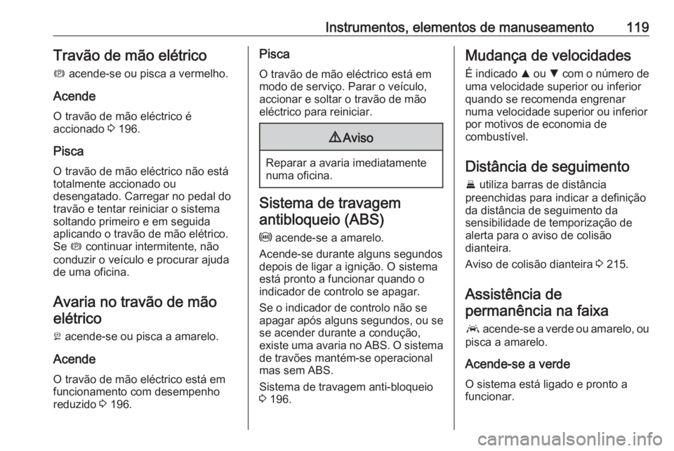 OPEL ASTRA K 2018.5 Manual de Instruções (in Portugues) Instrumentos, elementos de manuseamento119Travão de mão elétrico
m acende-se ou pisca a vermelho.
Acende
O travão de mão eléctrico é
accionado 3 196.
Pisca
O travão de mão eléctrico não e OPEL ASTRA K 2018.5 Manual de Instruções (in Portugues) Instrumentos, elementos de manuseamento119Travão de mão elétrico
m acende-se ou pisca a vermelho.
Acende
O travão de mão eléctrico é
accionado 3 196.
Pisca
O travão de mão eléctrico não e
