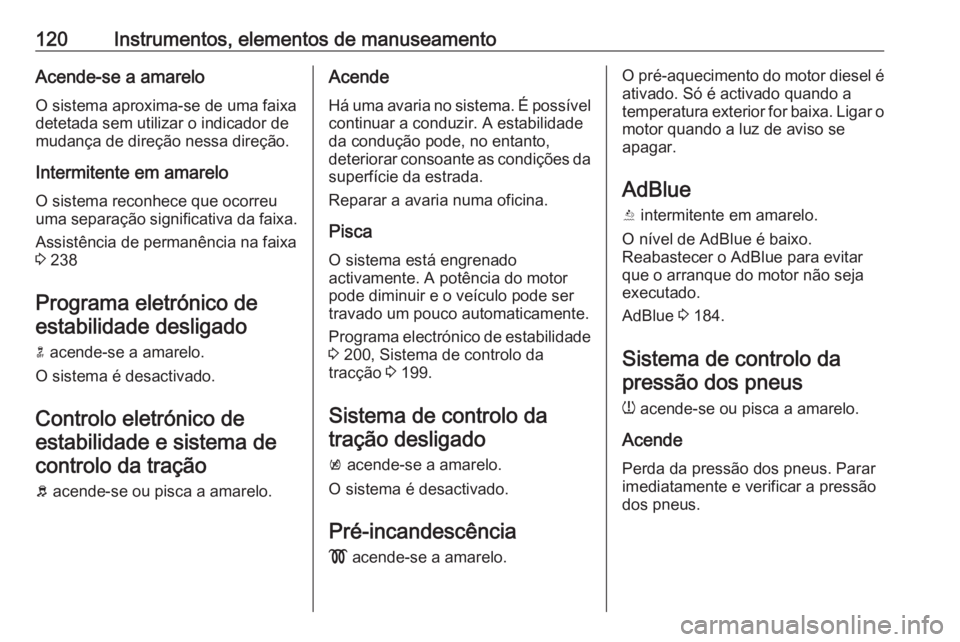 OPEL ASTRA K 2018.5 Manual de Instruções (in Portugues) 120Instrumentos, elementos de manuseamentoAcende-se a amarelo
O sistema aproxima-se de uma faixa
detetada sem utilizar o indicador de
mudança de direção nessa direção.
Intermitente em amarelo O s OPEL ASTRA K 2018.5 Manual de Instruções (in Portugues) 120Instrumentos, elementos de manuseamentoAcende-se a amarelo
O sistema aproxima-se de uma faixa
detetada sem utilizar o indicador de
mudança de direção nessa direção.
Intermitente em amarelo O s