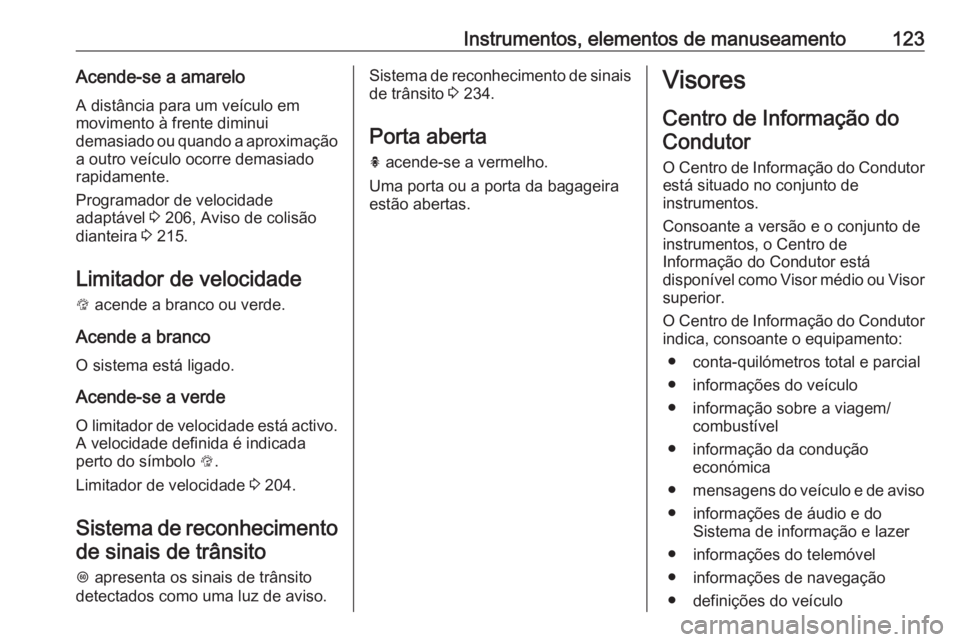 OPEL ASTRA K 2018.5 Manual de Instruções (in Portugues) Instrumentos, elementos de manuseamento123Acende-se a amarelo
A distância para um veículo em
movimento à frente diminui
demasiado ou quando a aproximação a outro veículo ocorre demasiado
rapidam OPEL ASTRA K 2018.5 Manual de Instruções (in Portugues) Instrumentos, elementos de manuseamento123Acende-se a amarelo
A distância para um veículo em
movimento à frente diminui
demasiado ou quando a aproximação a outro veículo ocorre demasiado
rapidam