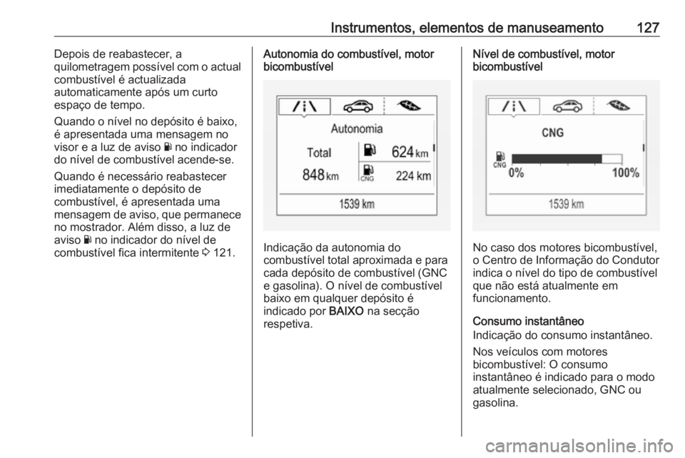 OPEL ASTRA K 2018.5 Manual de Instruções (in Portugues) Instrumentos, elementos de manuseamento127Depois de reabastecer, a
quilometragem possível com o actual
combustível é actualizada
automaticamente após um curto
espaço de tempo.
Quando o nível no OPEL ASTRA K 2018.5 Manual de Instruções (in Portugues) Instrumentos, elementos de manuseamento127Depois de reabastecer, a
quilometragem possível com o actual
combustível é actualizada
automaticamente após um curto
espaço de tempo.
Quando o nível no